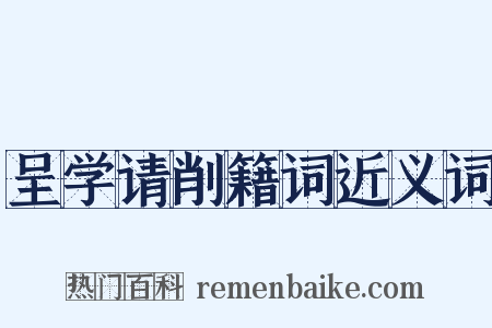 呈学请削籍词近义词是什么意思的图片